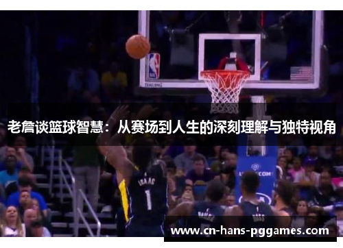 老詹谈篮球智慧：从赛场到人生的深刻理解与独特视角