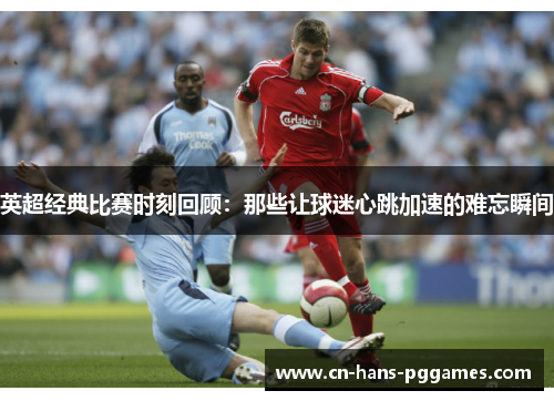 英超经典比赛时刻回顾：那些让球迷心跳加速的难忘瞬间