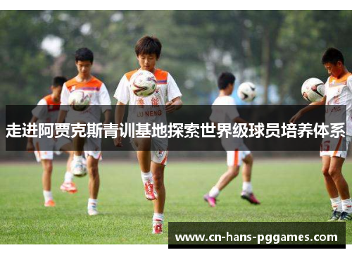 走进阿贾克斯青训基地探索世界级球员培养体系