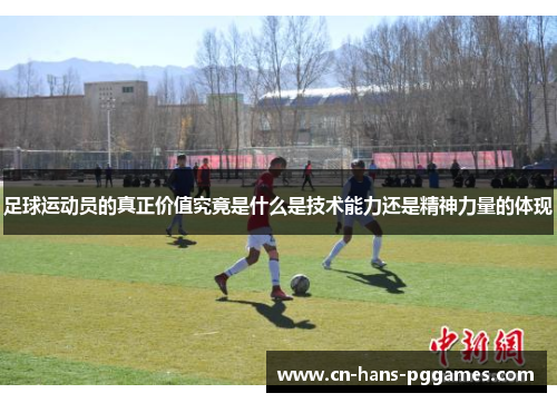 足球运动员的真正价值究竟是什么是技术能力还是精神力量的体现