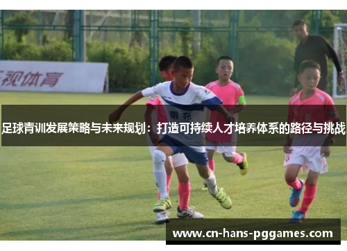 足球青训发展策略与未来规划：打造可持续人才培养体系的路径与挑战