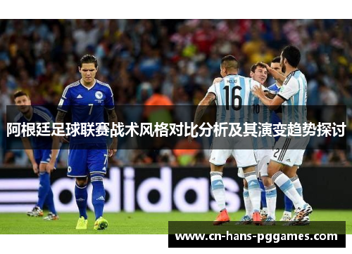阿根廷足球联赛战术风格对比分析及其演变趋势探讨
