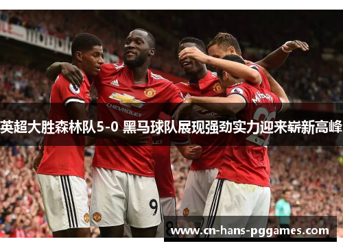 英超大胜森林队5-0 黑马球队展现强劲实力迎来崭新高峰