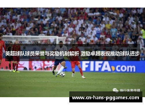 英超球队球员荣誉与奖励机制解析 激励卓越表现推动球队进步