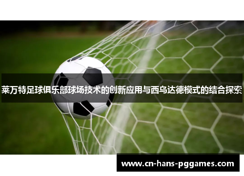 莱万特足球俱乐部球场技术的创新应用与西乌达德模式的结合探索 莱万特足球俱乐部球场技术的创新应用与西乌达德模式的结合探索