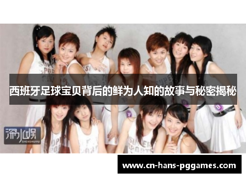 西班牙足球宝贝背后的鲜为人知的故事与秘密揭秘