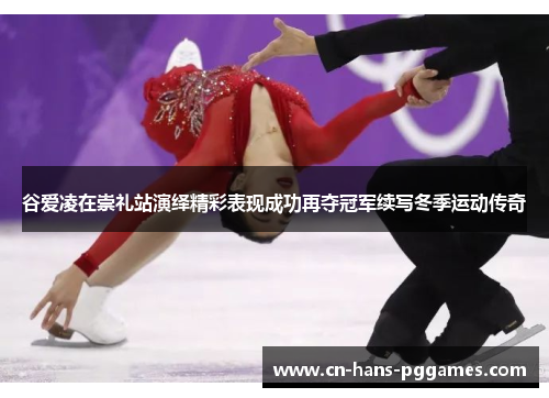 谷爱凌在崇礼站演绎精彩表现成功再夺冠军续写冬季运动传奇