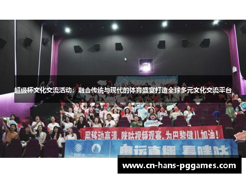 超级杯文化交流活动:融合传统与现代的体育盛宴打造全球多元文化交流平台 超级杯文化交流活动:融合传统与现代的体育盛宴打造全球多元文化交流平台