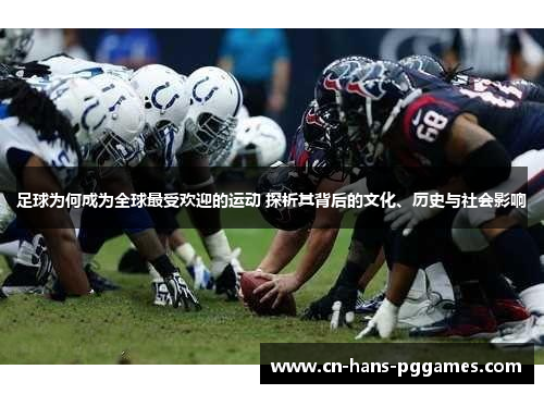 足球为何成为全球最受欢迎的运动 探析其背后的文化、历史与社会影响