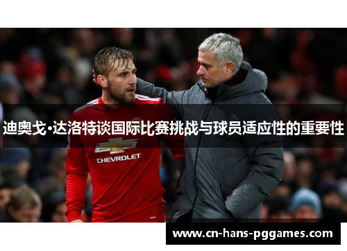 迪奥戈·达洛特谈国际比赛挑战与球员适应性的重要性