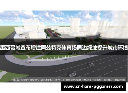 墨西哥城宣布增建阿兹特克体育场周边绿地提升城市环境